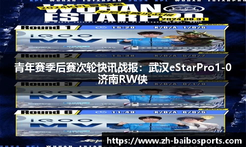 青年赛季后赛次轮快讯战报：武汉eStarPro1-0济南RW侠