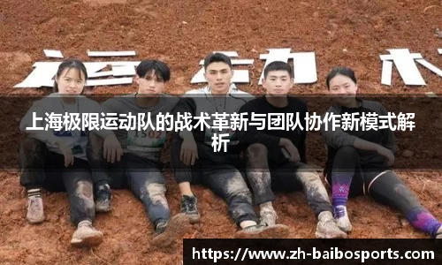 上海极限运动队的战术革新与团队协作新模式解析